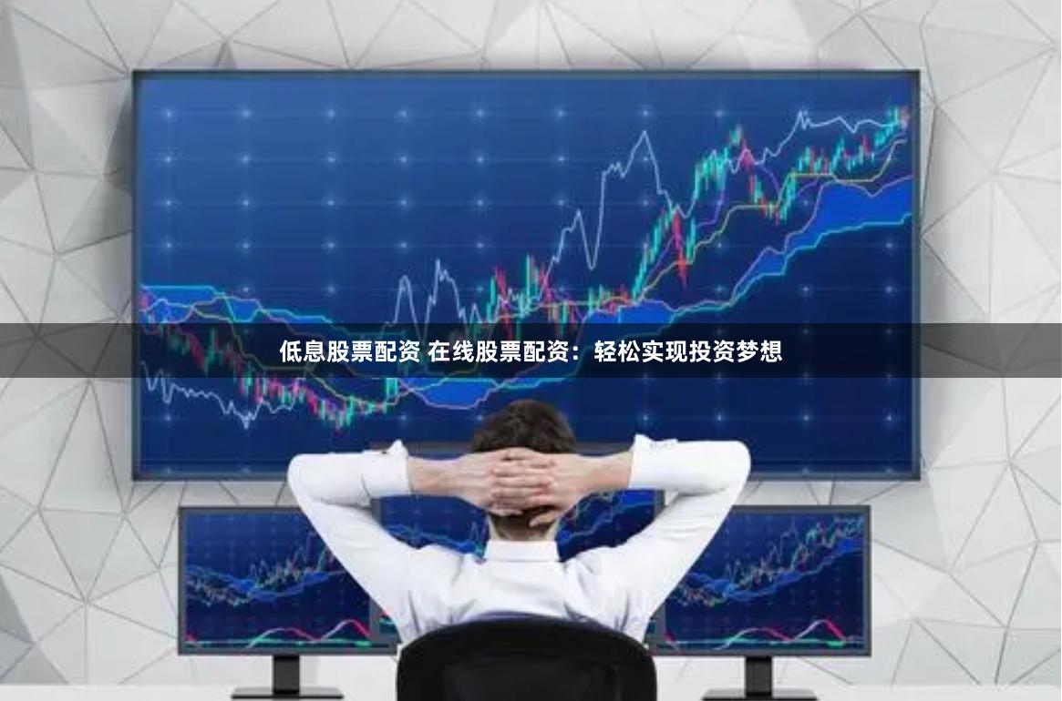 低息股票配资 在线股票配资：轻松实现投资梦想