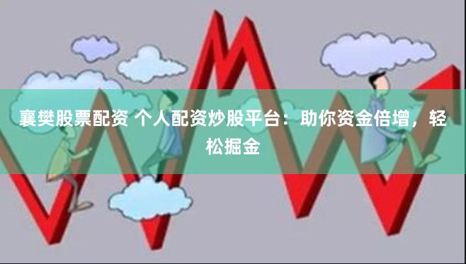襄樊股票配资 个人配资炒股平台：助你资金倍增，轻松掘金