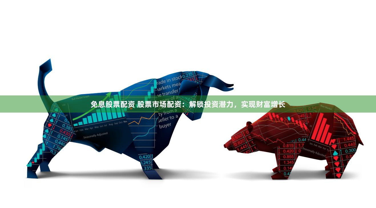 免息股票配资 股票市场配资：解锁投资潜力，实现财富增长