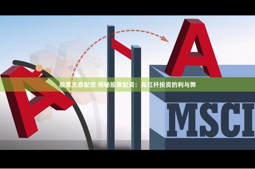 股票无息配资 揭秘股票配资：高杠杆投资的利与弊