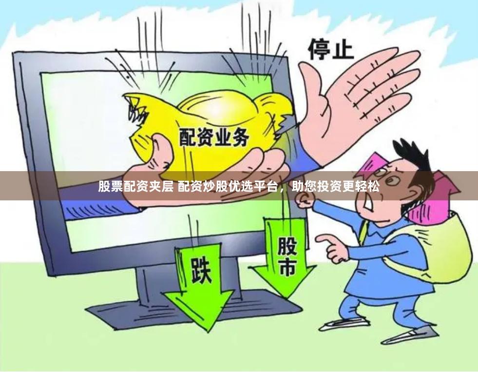 股票配资夹层 配资炒股优选平台，助您投资更轻松