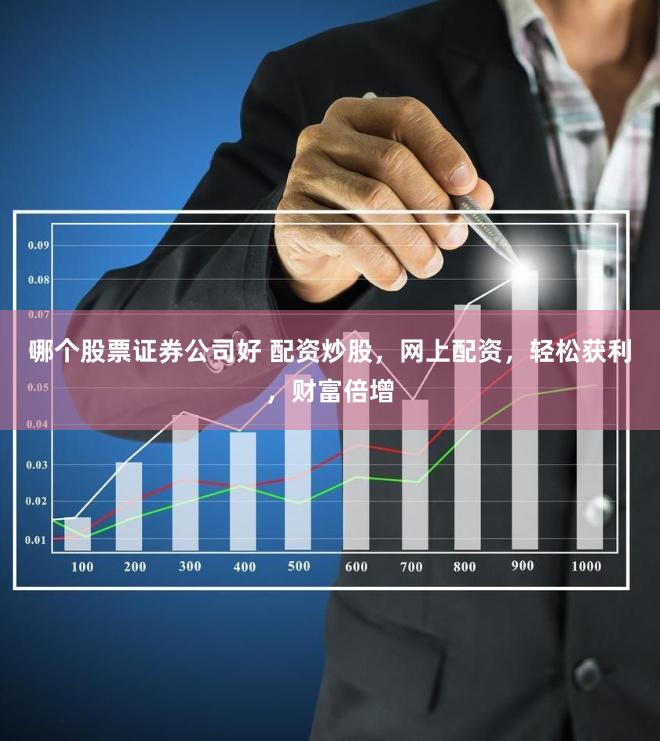 哪个股票证券公司好 配资炒股，网上配资，轻松获利，财富倍增
