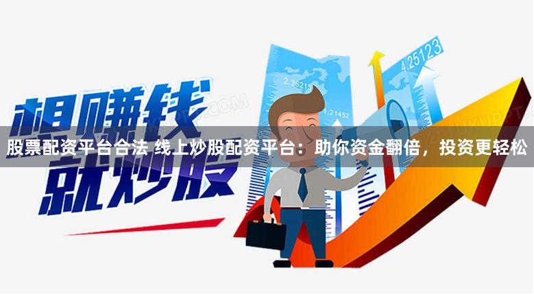 股票配资平台合法 线上炒股配资平台：助你资金翻倍，投资更轻松