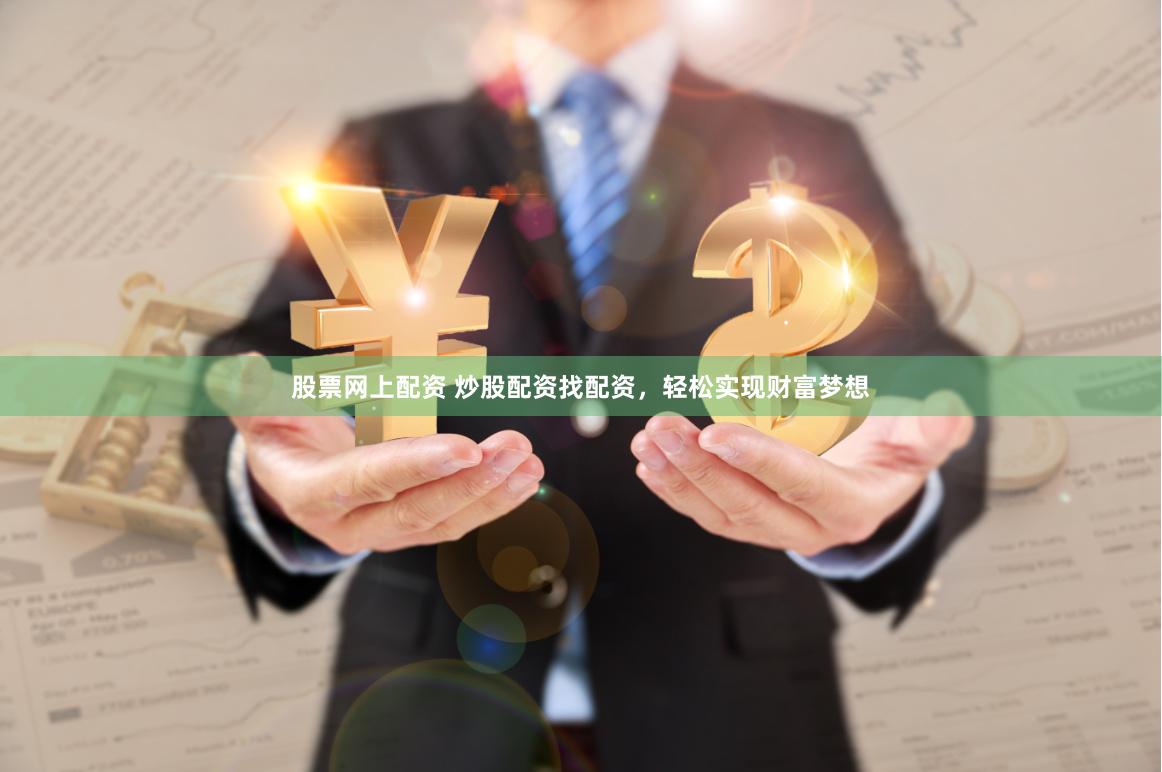 股票网上配资 炒股配资找配资，轻松实现财富梦想