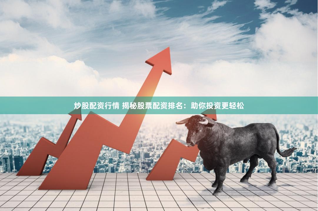 炒股配资行情 揭秘股票配资排名：助你投资更轻松