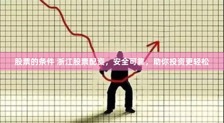 股票的条件 浙江股票配资，安全可靠，助你投资更轻松